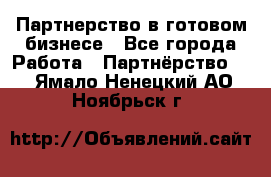 Партнерство в готовом бизнесе - Все города Работа » Партнёрство   . Ямало-Ненецкий АО,Ноябрьск г.